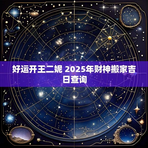 好运开王二妮 2025年财神搬家吉日查询