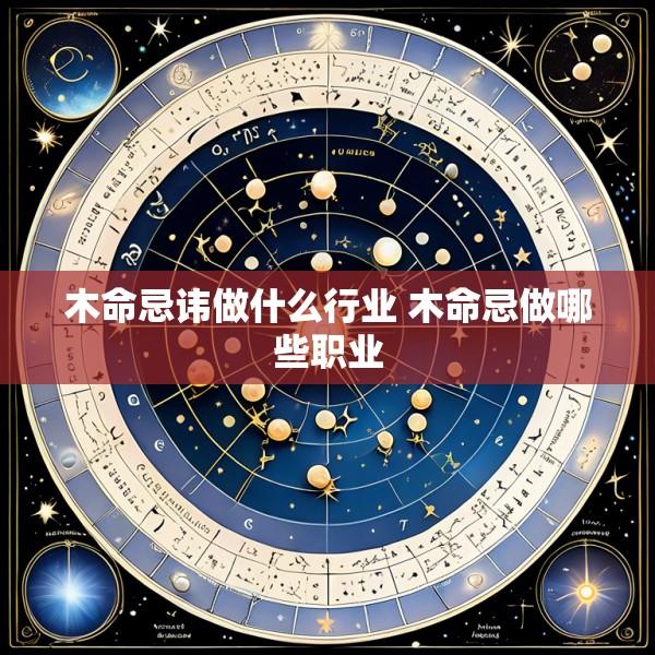 木命忌讳做什么行业 木命忌做哪些职业