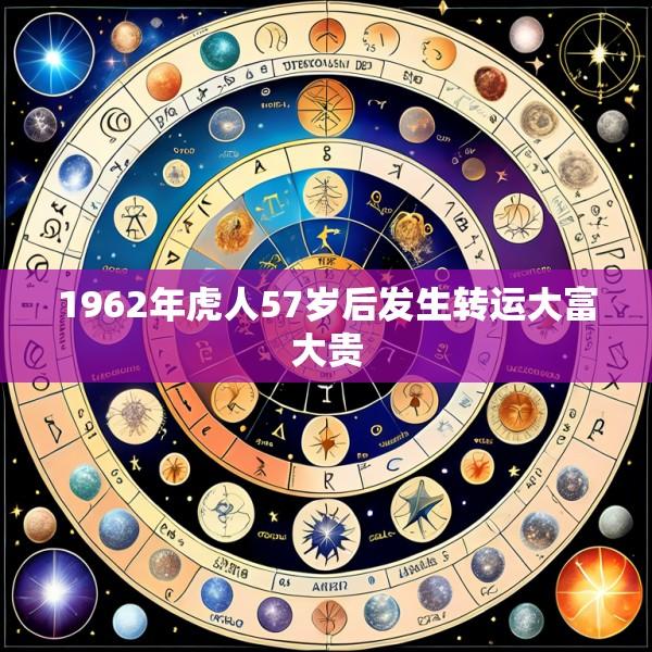 1962年虎人57岁后发生转运大富大贵