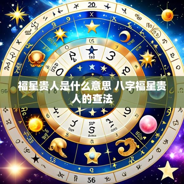 福星贵人是什么意思 八字福星贵人的查法
