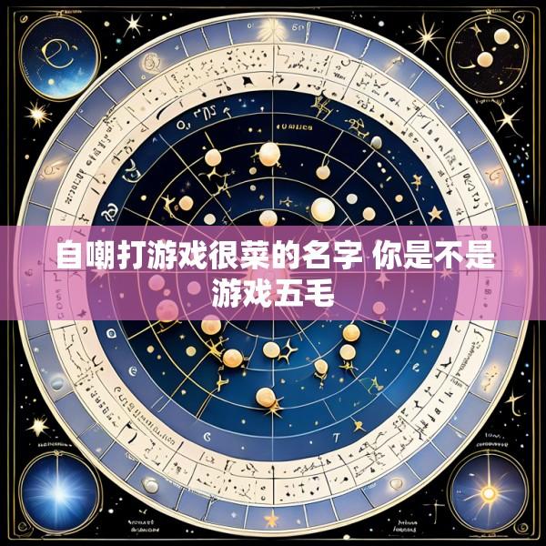 自嘲打游戏很菜的名字 你是不是游戏五毛