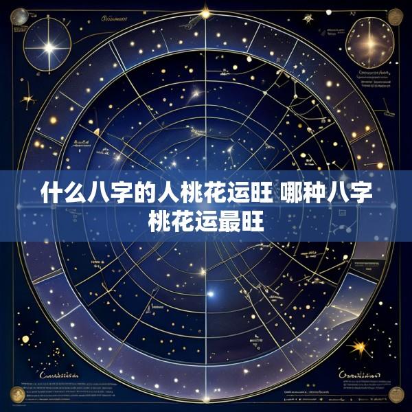 什么八字的人桃花运旺 哪种八字桃花运最旺