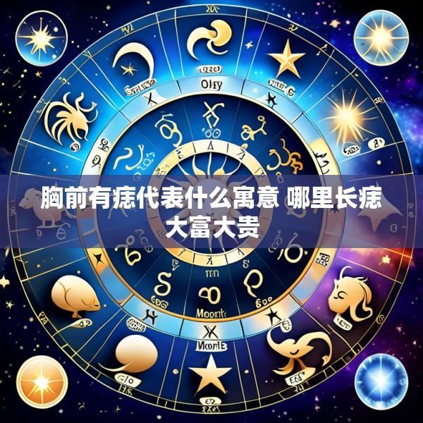 胸前有痣代表什么寓意 哪里长痣大富大贵