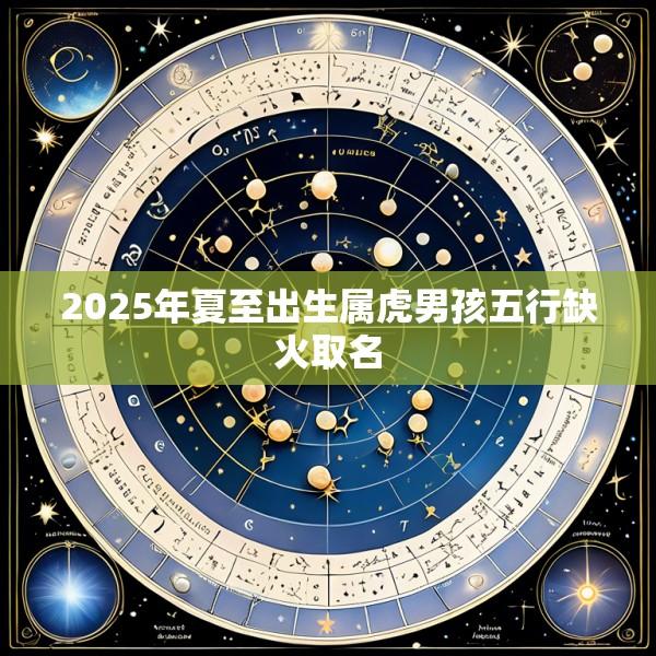 2025年夏至出生属虎男孩五行缺火取名