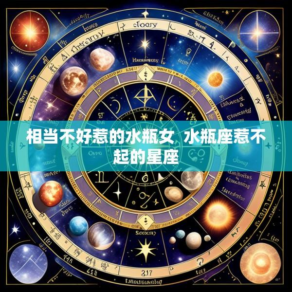 相当不好惹的水瓶女  水瓶座惹不起的星座