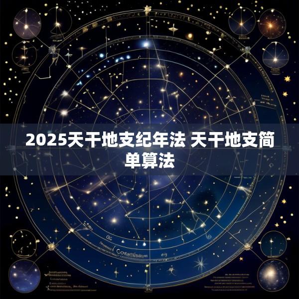 2025天干地支纪年法 天干地支简单算法