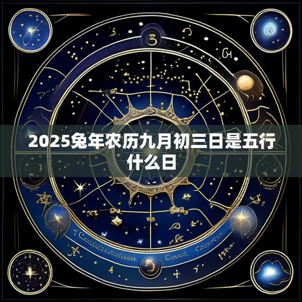 2025兔年农历九月初三日是五行什么日