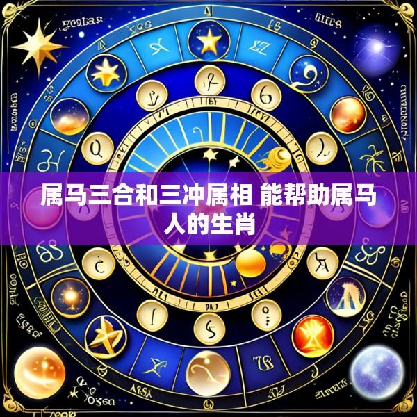 属马三合和三冲属相 能帮助属马人的生肖