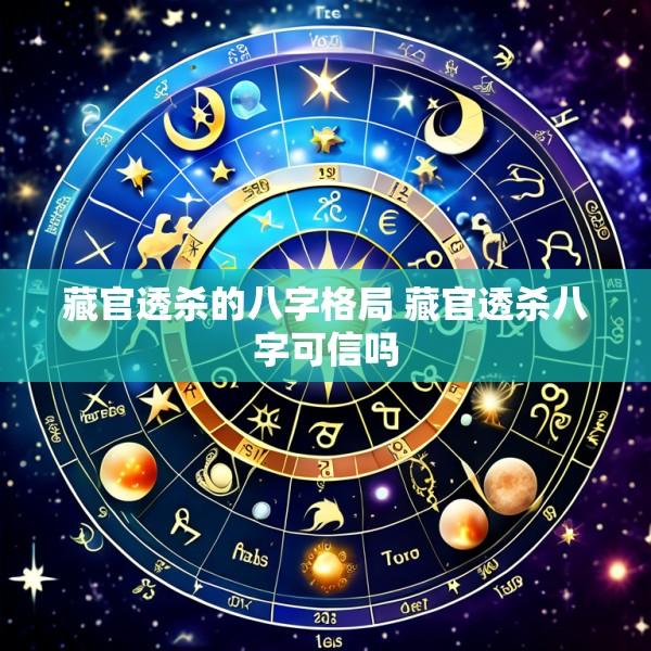 藏官透杀的八字格局 藏官透杀八字可信吗