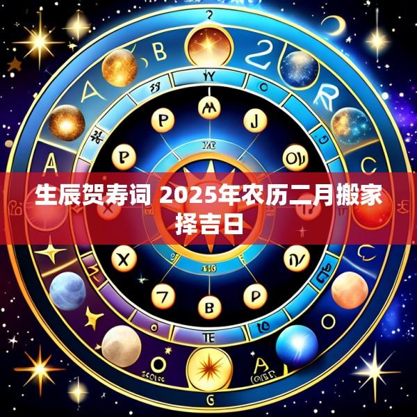 生辰贺寿词 2025年农历二月搬家择吉日