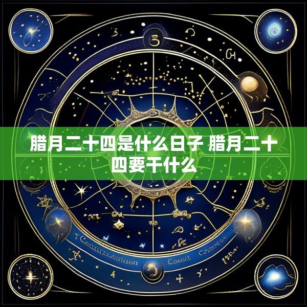 腊月二十四是什么日子 腊月二十四要干什么