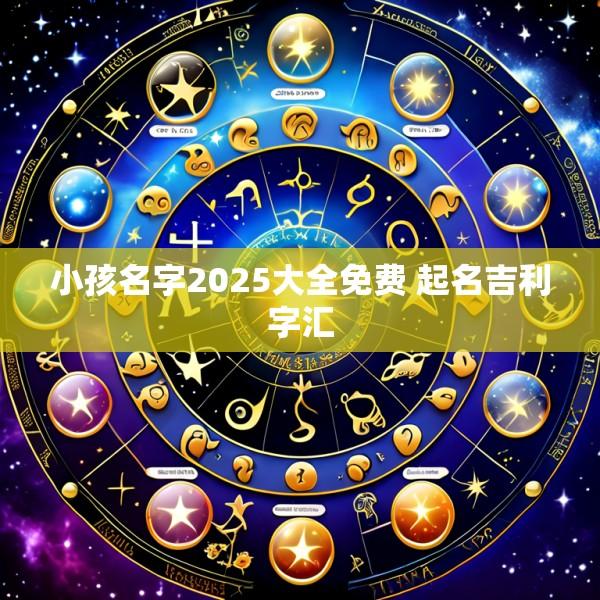 小孩名字2025大全免费 起名吉利字汇