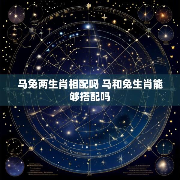 马兔两生肖相配吗 马和兔生肖能够搭配吗