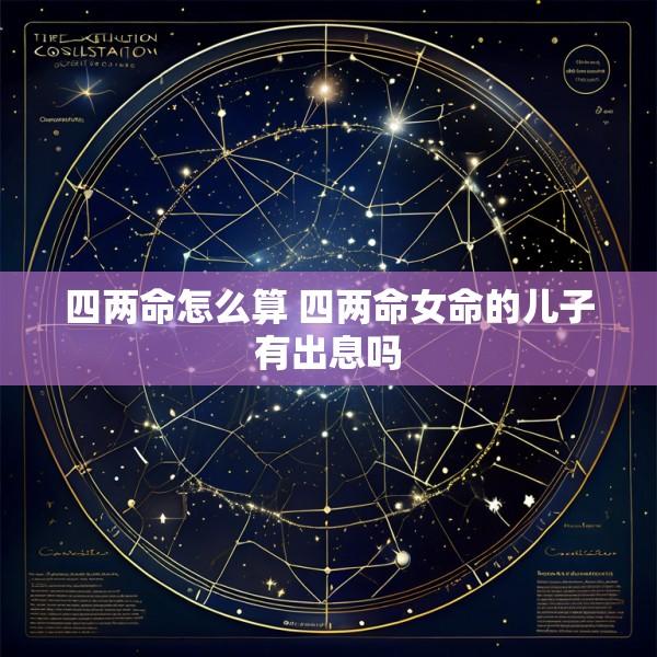 四两命怎么算 四两命女命的儿子有出息吗