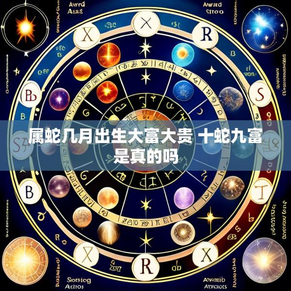 属蛇几月出生大富大贵 十蛇九富是真的吗