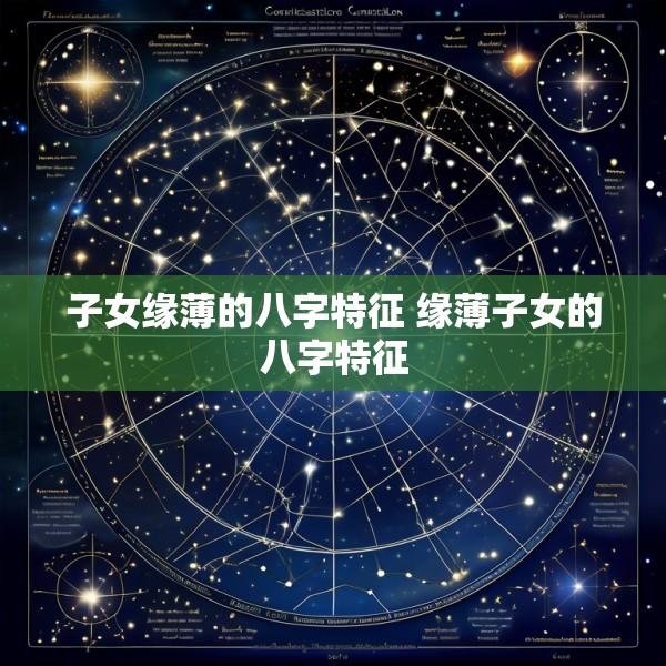 子女缘薄的八字特征 缘薄子女的八字特征
