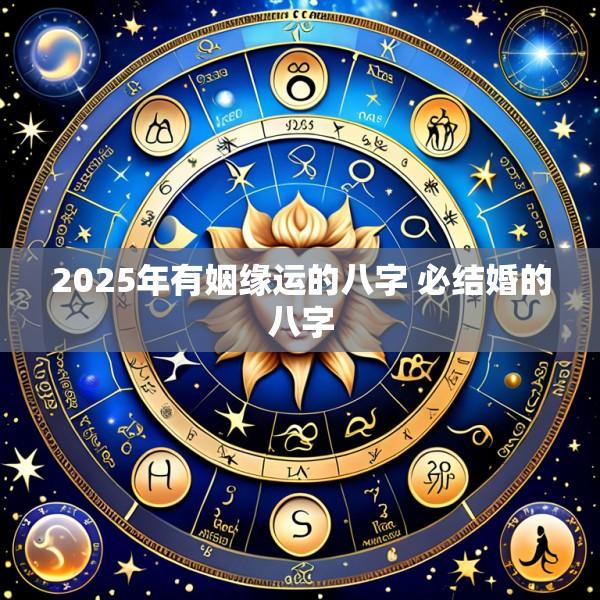 2025年有姻缘运的八字 必结婚的八字