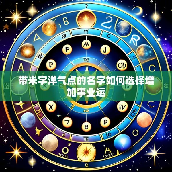 带米字洋气点的名字如何选择增加事业运