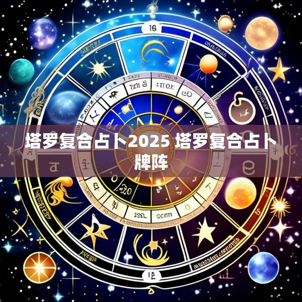 塔罗复合占卜2025 塔罗复合占卜牌阵