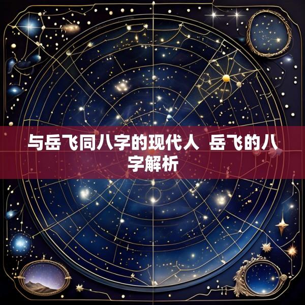 与岳飞同八字的现代人  岳飞的八字解析