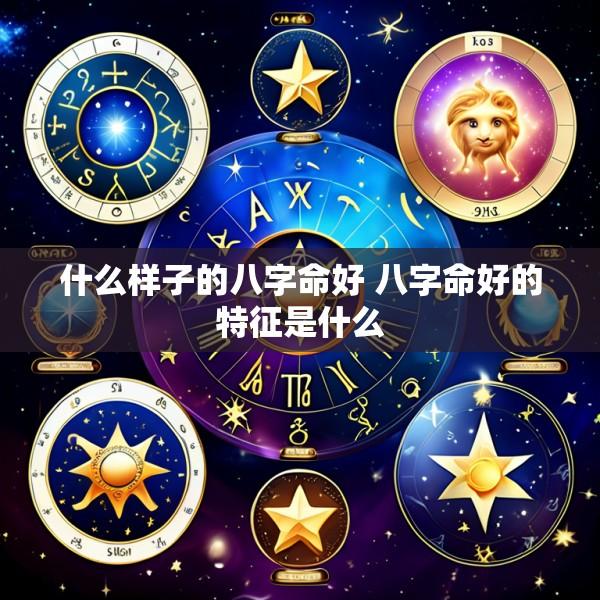 什么样子的八字命好 八字命好的特征是什么