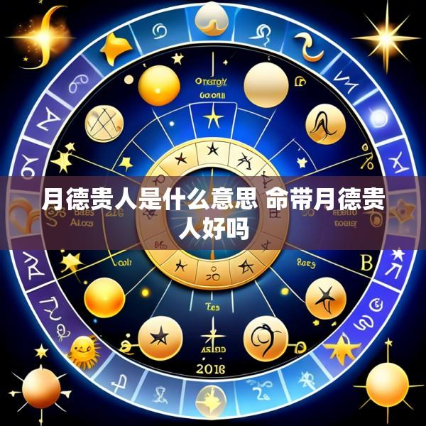 月德贵人是什么意思 命带月德贵人好吗