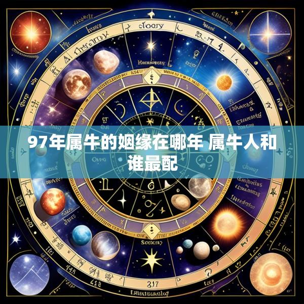 97年属牛的姻缘在哪年 属牛人和谁最配
