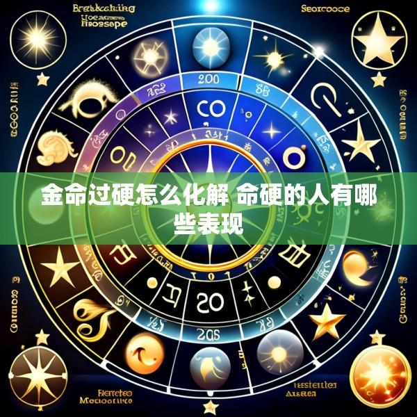 金命过硬怎么化解 命硬的人有哪些表现