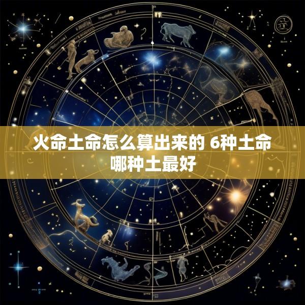火命土命怎么算出来的 6种土命哪种土最好