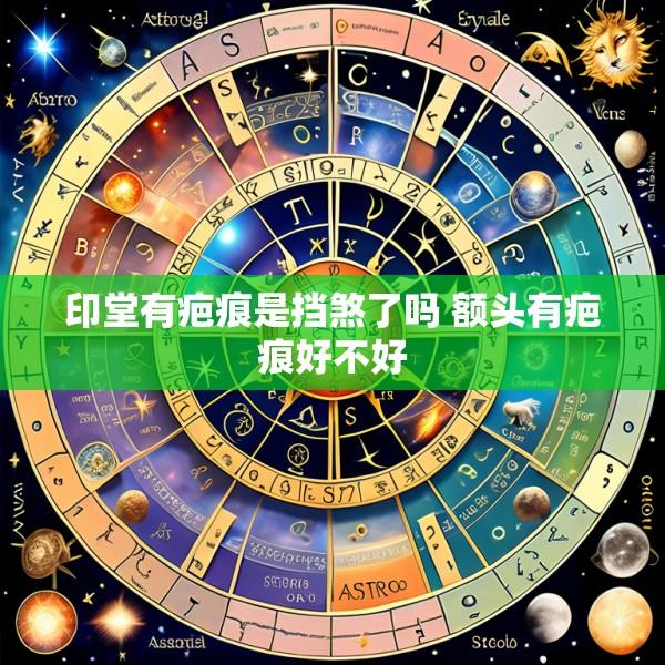 印堂有疤痕是挡煞了吗 额头有疤痕好不好