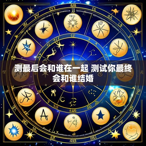 测最后会和谁在一起 测试你最终会和谁结婚