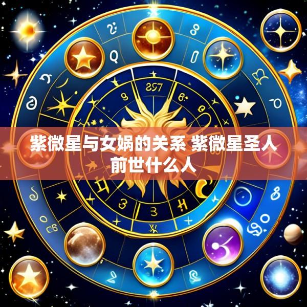 紫微星与女娲的关系 紫微星圣人前世什么人