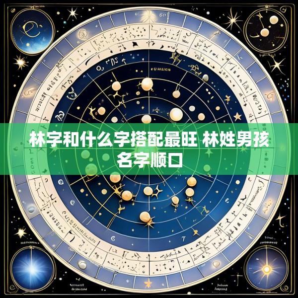 林字和什么字搭配最旺 林姓男孩名字顺口
