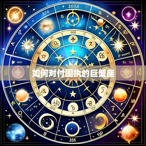 如何对付固执的巨蟹座