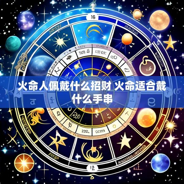 火命人佩戴什么招财 火命适合戴什么手串