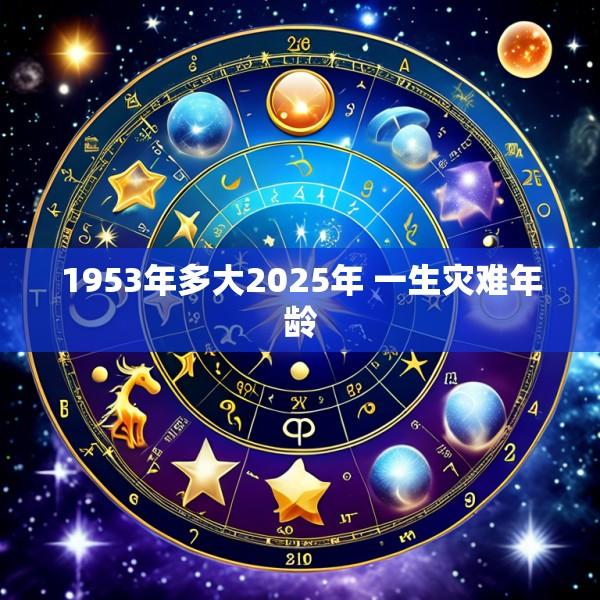 1953年多大2025年 一生灾难年龄