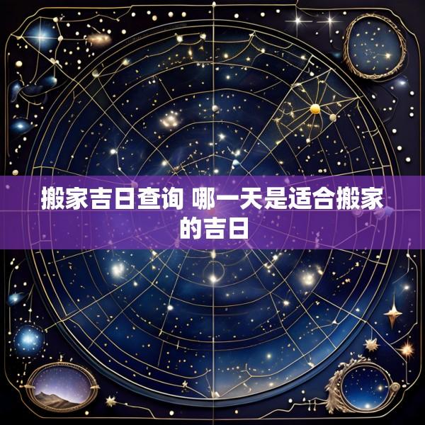 搬家吉日查询 哪一天是适合搬家的吉日