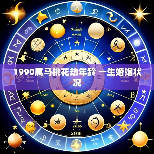 1990属马桃花劫年龄 一生婚姻状况