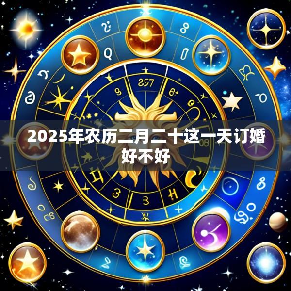 2025年农历二月二十这一天订婚好不好