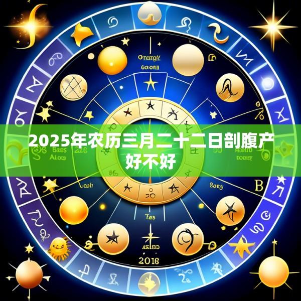 2025年农历三月二十二日剖腹产好不好
