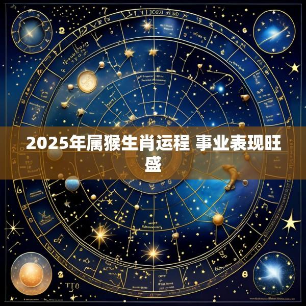 2025年属猴生肖运程 事业表现旺盛