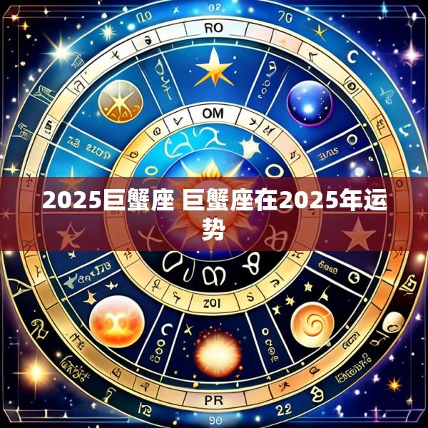 2025巨蟹座 巨蟹座在2025年运势