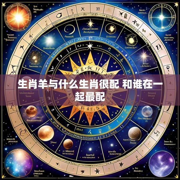 生肖羊与什么生肖很配 和谁在一起最配