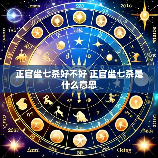 正官坐七杀好不好 正官坐七杀是什么意思