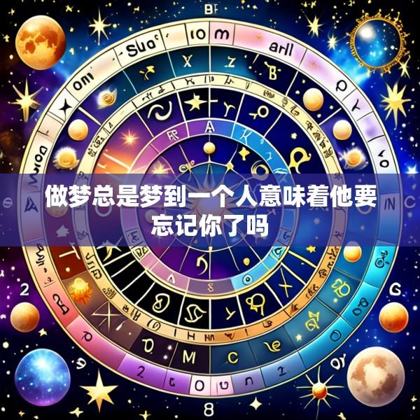 做梦总是梦到一个人意味着他要忘记你了吗