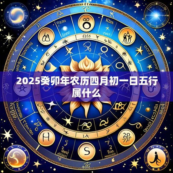2025癸卯年农历四月初一日五行属什么