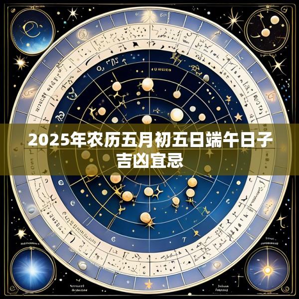 2025年农历五月初五日端午日子吉凶宜忌