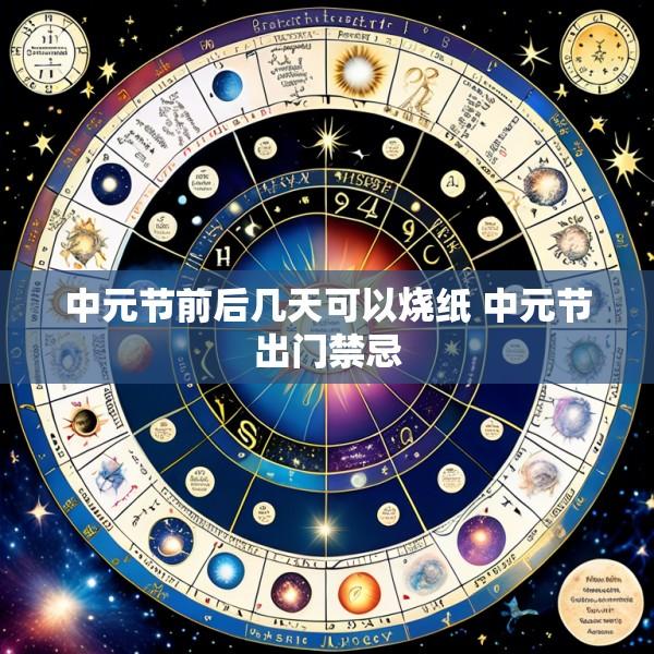 中元节前后几天可以烧纸 中元节出门禁忌