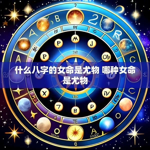 什么八字的女命是尤物 哪种女命是尤物