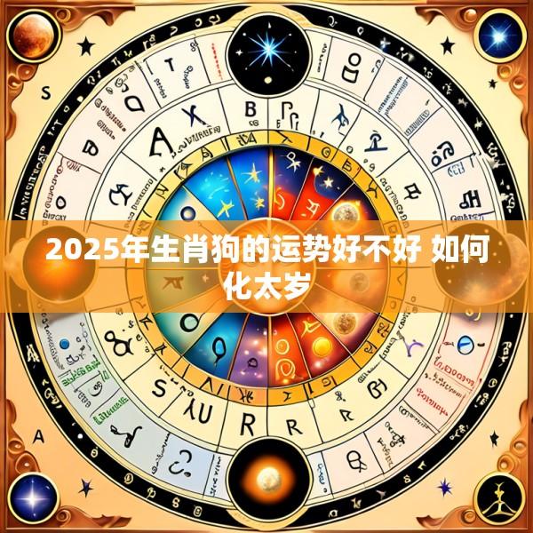 2025年生肖狗的运势好不好 如何化太岁